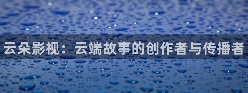 天狼电影院2023：云朵影视：云端故事的创作者与传播者
