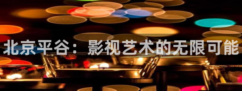 天狼电影免费观看完整：北京平谷：影视艺术的无限可能